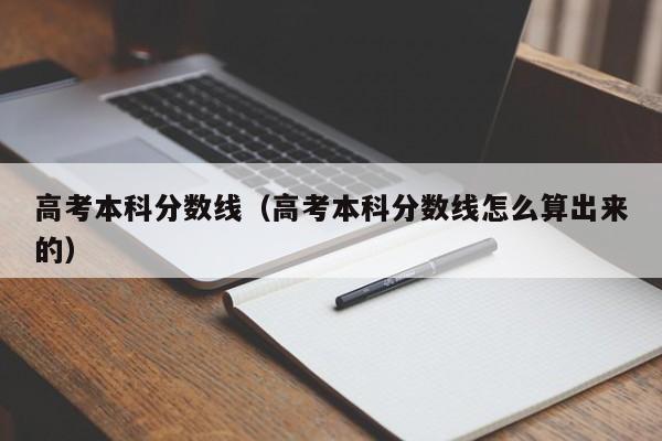 高考本科分数线（高考本科分数线怎么算出来的）