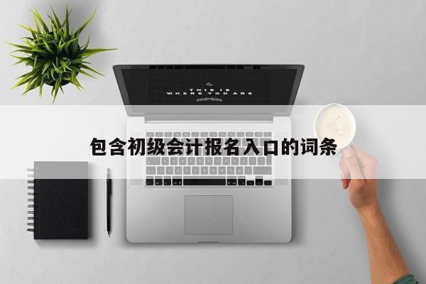 包含初级会计报名入口的词条