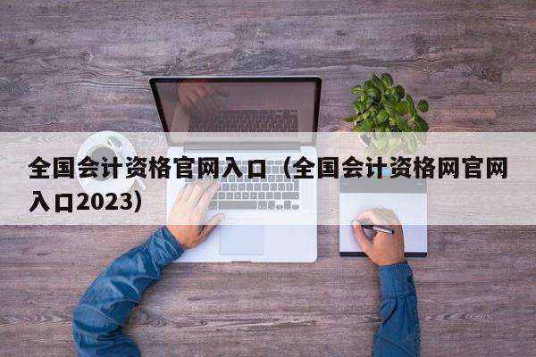 全国会计资格官网入口（全国会计资格网官网入口2023）