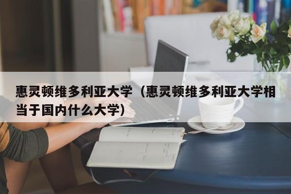 惠灵顿维多利亚大学（惠灵顿维多利亚大学相当于国内什么大学）