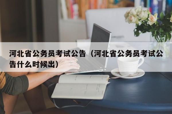 河北省公务员考试公告（河北省公务员考试公告什么时候出）