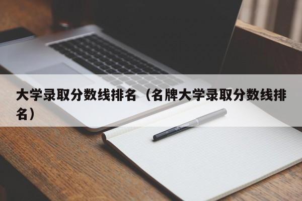 大学录取分数线排名（名牌大学录取分数线排名）