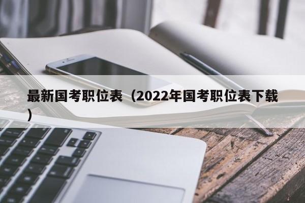 最新国考职位表（2022年国考职位表下载）