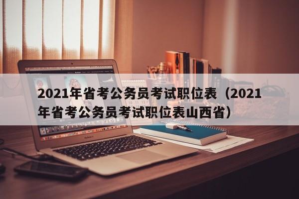 2021年省考公务员考试职位表（2021年省考公务员考试职位表山西省）