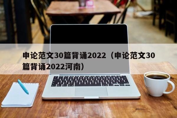 申论范文30篇背诵2022（申论范文30篇背诵2022河南）