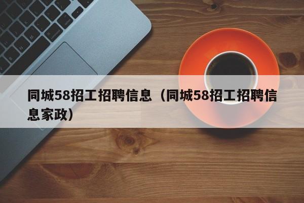 同城58招工招聘信息（同城58招工招聘信息家政）