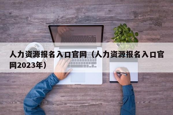 人力资源报名入口官网（人力资源报名入口官网2023年）