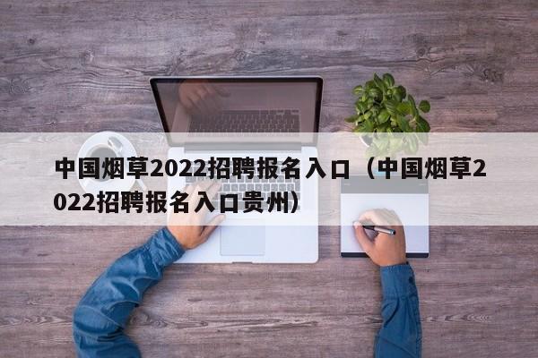 中国烟草2022招聘报名入口（中国烟草2022招聘报名入口贵州）