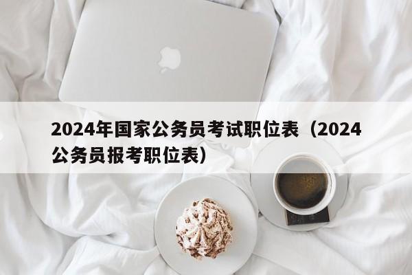 2024年国家公务员考试职位表（2024公务员报考职位表）