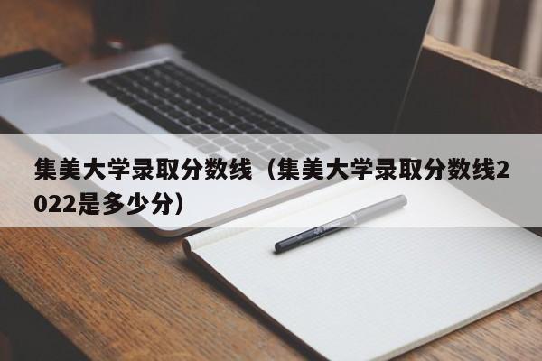 集美大学录取分数线（集美大学录取分数线2022是多少分）