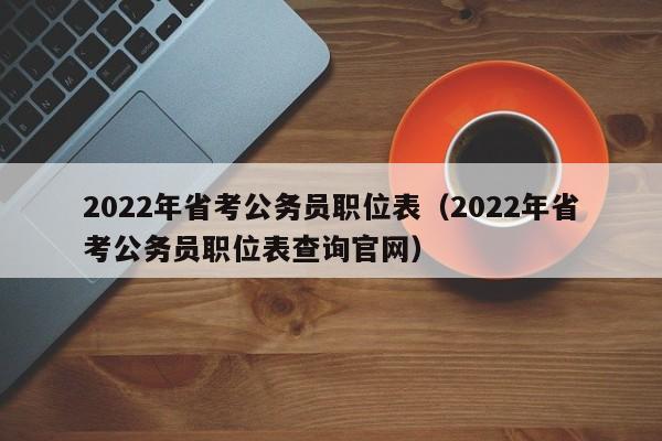 2022年省考公务员职位表（2022年省考公务员职位表查询官网）