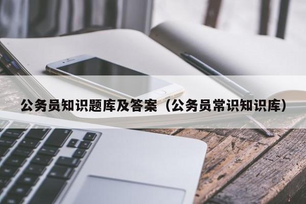 公务员知识题库及答案（公务员常识知识库）