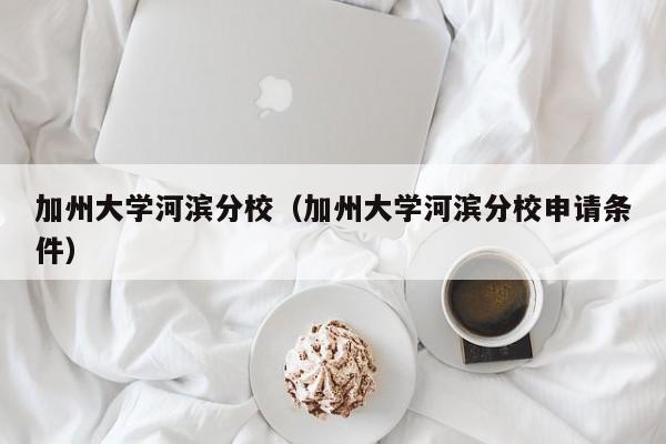 加州大学河滨分校（加州大学河滨分校申请条件）