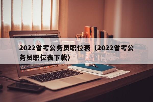 2022省考公务员职位表（2022省考公务员职位表下载）