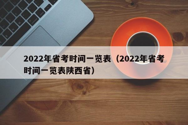 2022年省考时间一览表（2022年省考时间一览表陕西省）