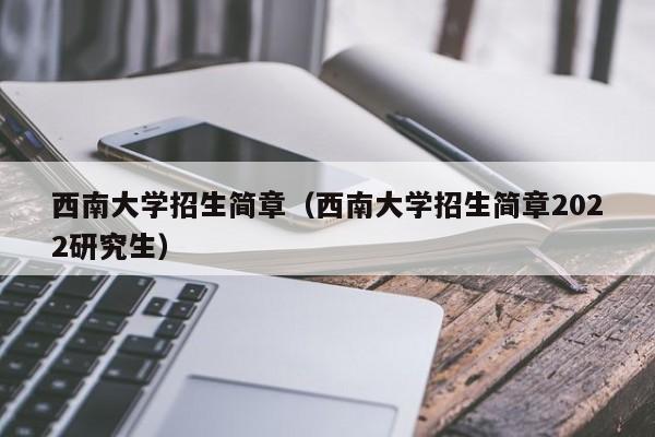 西南大学招生简章（西南大学招生简章2022研究生）