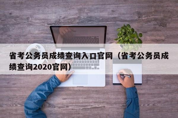 省考公务员成绩查询入口官网（省考公务员成绩查询2020官网）