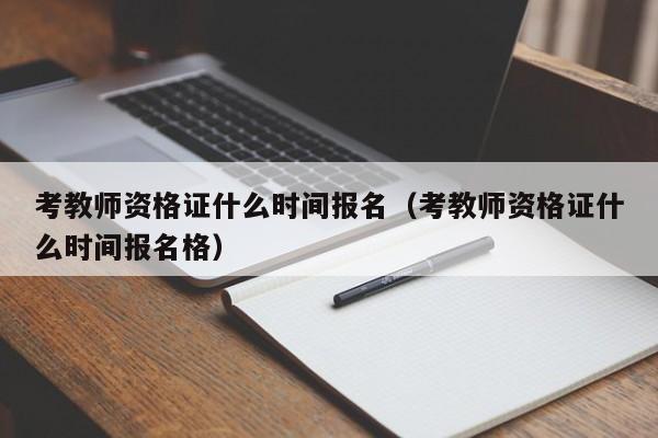 考教师资格证什么时间报名（考教师资格证什么时间报名格）