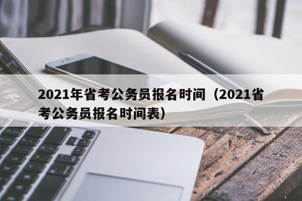 2021年省考公务员报名时间（2021省考公务员报名时间表）