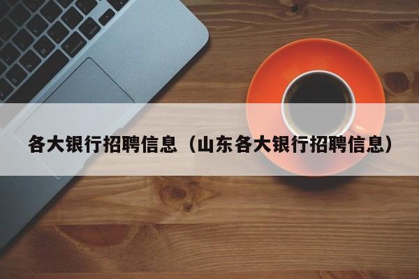 各大银行招聘信息（山东各大银行招聘信息）