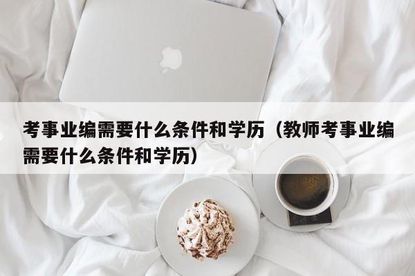 考事业编需要什么条件和学历（教师考事业编需要什么条件和学历）