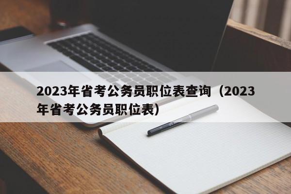 2023年省考公务员职位表查询（2023年省考公务员职位表）