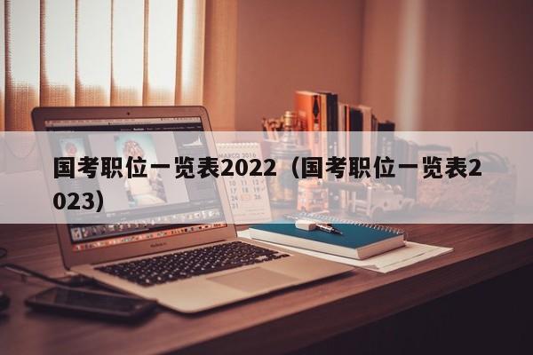 国考职位一览表2022（国考职位一览表2023）