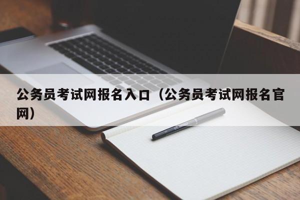 公务员考试网报名入口（公务员考试网报名官网）