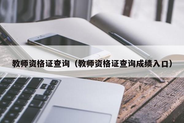 教师资格证查询（教师资格证查询成绩入口）