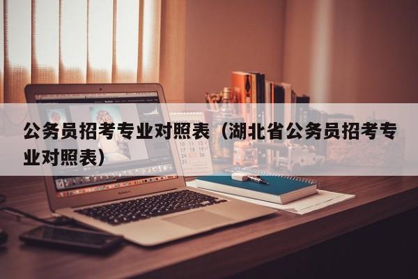 公务员招考专业对照表（湖北省公务员招考专业对照表）