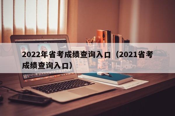 2022年省考成绩查询入口（2021省考成绩查询入口）