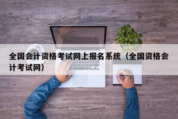 全国会计资格考试网上报名系统（全国资格会计考试网）