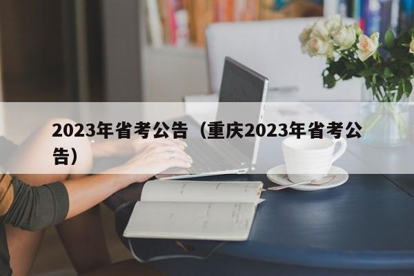 2023年省考公告（重庆2023年省考公告）