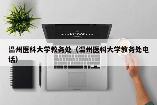 温州医科大学教务处（温州医科大学教务处电话）