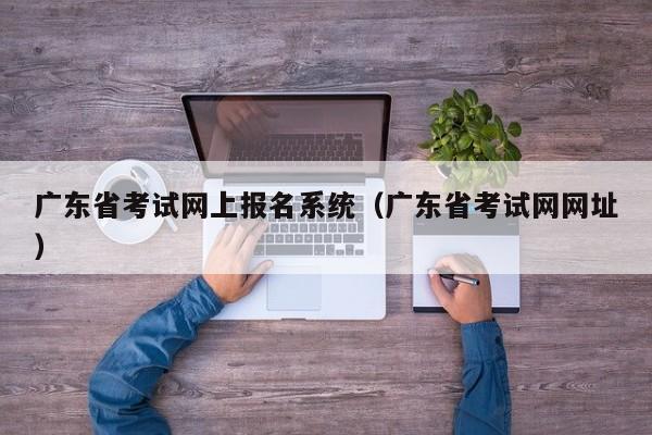 广东省考试网上报名系统（广东省考试网网址）