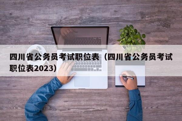 四川省公务员考试职位表（四川省公务员考试职位表2023）