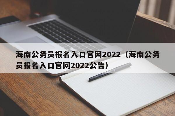 海南公务员报名入口官网2022（海南公务员报名入口官网2022公告）