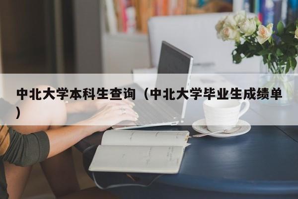 中北大学本科生查询（中北大学毕业生成绩单）