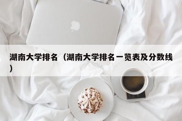 湖南大学排名（湖南大学排名一览表及分数线）