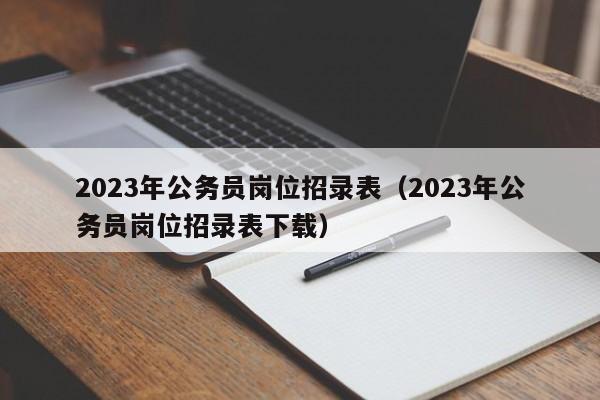 2023年公务员岗位招录表（2023年公务员岗位招录表下载）