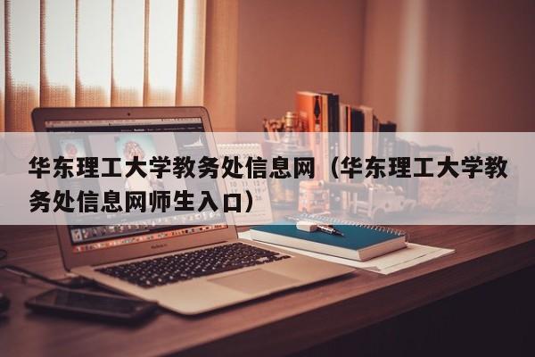 华东理工大学教务处信息网（华东理工大学教务处信息网师生入口）