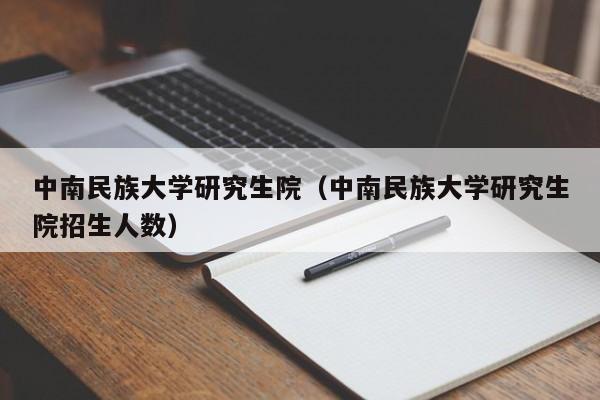 中南民族大学研究生院（中南民族大学研究生院招生人数）