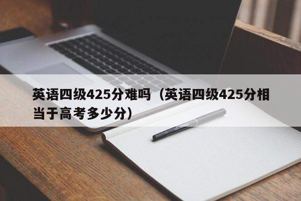 英语四级425分难吗（英语四级425分相当于高考多少分）