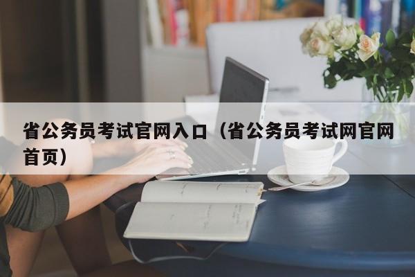 省公务员考试官网入口（省公务员考试网官网首页）