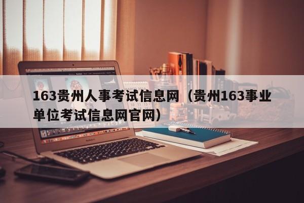 163贵州人事考试信息网（贵州163事业单位考试信息网官网）