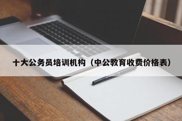 十大公务员培训机构（中公教育收费价格表）