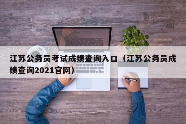 江苏公务员考试成绩查询入口（江苏公务员成绩查询2021官网）