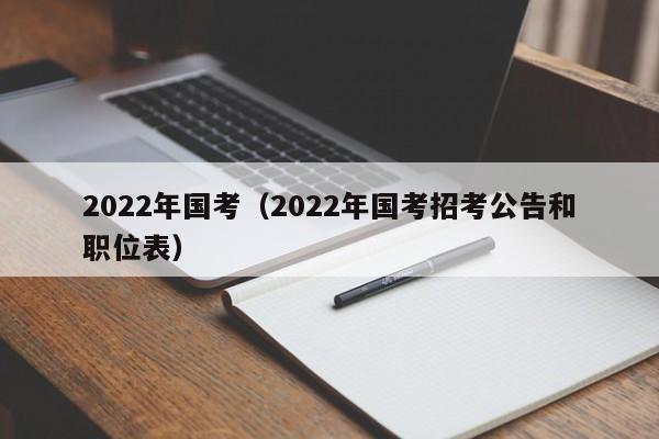 2022年国考（2022年国考招考公告和职位表）