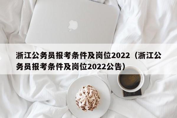 浙江公务员报考条件及岗位2022（浙江公务员报考条件及岗位2022公告）