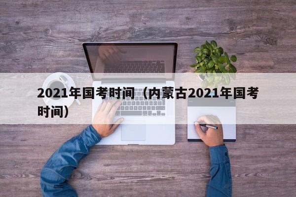 2021年国考时间（内蒙古2021年国考时间）